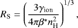 Mathematical equation: \begin{equation*} R_{\mathrm{S}} = \left( \frac{3 {\gamma}_{\textrm{ion}}}{4 \pi {\beta}^{*} n_{\textrm{H}}^2} \right)^{1/3},\end{equation*}