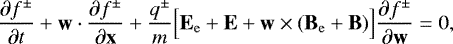 \begin{equation*}\frac{\partial f^{\pm}}{\partial t}&#x002B; \textbf{w}\cdot \frac{\partial f^{\pm}}{\partial {\textbf{x}}}&#x002B;\frac{q^{\pm}}{m}\Big[\textbf{E}_{\mathrm{e}}&#x002B;\textbf{E}&#x002B;\textbf{w} \times (\textbf{B}_{\mathrm{e}}&#x002B;\textbf{B})\Big]\frac{\partial f^{\pm}}{\partial {\textbf{w}}} = 0, \end{equation*}