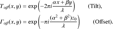 Mathematical equation: \begin{align*} &T_{\alpha \beta} (x,y) = \exp \left(-2 \pi i \frac{\alpha x + \beta y}{\lambda} \right) \qquad \mathrm{(Tilt)}, \\ & \Gamma_{\alpha \beta} (x,y) = \exp \left(- \pi i \frac{ (\alpha^2 + \beta^2) z_0}{\lambda} \right) \qquad \mathrm{(Offset)}. \end{align*}