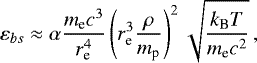 Mathematical equation: \begin{equation*}\vspace*{-18pt} \varepsilon_{bs} \approx \alpha \frac{m_{\textrm{e}} c^3}{r_{\textrm{e}}^4} \left(r_{\textrm{e}}^3 \frac{\rho}{m_{\textrm{p}}}\right)^2 \sqrt{\frac{k_{\textrm{B}} T}{m_{\textrm{e}}c^2}} \, , \end{equation*}