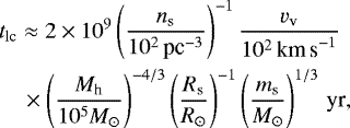 Mathematical equation: \begin{align*} & t_{\textrm{lc}} \approx 2 \times 10^9 \left(\frac{n_{\textrm{s}}}{10^2 \, \textrm{pc}^{-3}}\right)^{-1} \frac{v_{\textrm{v}}}{10^2 \, \textrm{km\,s}^{-1}}\nonumber\\ & \quad \times \left(\frac{M_{\textrm{h}}}{10^5 M_{\odot}}\right)^{-4/3} \left(\frac{R_{\textrm{s}}}{R_{\odot}}\right)^{-1} \left(\frac{m_{\textrm{s}}}{M_{\odot}}\right)^{1/3}\, \textrm{yr}, \vspace*{-1pt} \end{align*}