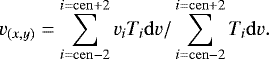 Mathematical equation: \begin{equation*} v_{(x,y)} = \sum_{i={\mathrm{cen}}-2}^{i={\mathrm{cen}}+2} v_i T_i {\mathrm{d}}v/\sum_{i={\mathrm{cen}}-2}^{i={\mathrm{cen}}+2} T_i {\mathrm{d}}v .\end{equation*}