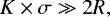 Mathematical equation: \begin{equation*} K\times \sigma \gg 2R ,\end{equation*}