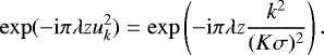 Mathematical equation: \begin{equation*} \exp (-\mathrm{i}\pi \lambda z u_{k}^{2}) = \exp \left(-\mathrm{i}\pi \lambda z \frac{k^{2}}{(K\sigma)^{2}}\right).\end{equation*}