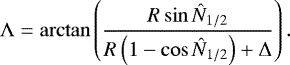 Mathematical equation: \begin{equation*} \mathrm{\Lambda} = \arctan \left( \frac{R \sin \hat{N}_{1/2}}{R\left(1-\cos \hat{N}_{1/2}\right)+\mathrm{\Delta}}\right).\vspace*{2pt}\end{equation*}