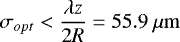Mathematical equation: \begin{equation*} \sigma_{opt}< \frac{\lambda z}{2R}=55.9~\mathrm{\mu m}\end{equation*}