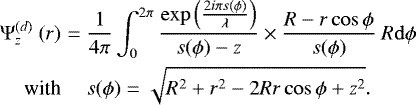 Mathematical equation: \begin{eqnarray*} \mathrm{\Psi}_{z}^{(d)}\ (r) &=& \frac{1}{4\pi}\int_{0}^{2\pi} \frac{\exp \left( \frac{2i\pi s(\phi)}{\lambda}\right) }{s(\phi) - z } \times \frac{R-r\cos \phi}{s(\phi)}\ R\mathrm{d}\phi \nonumber \\ \textnormal{with} && s(\phi) = \sqrt{R^{2}+r^{2}-2Rr \cos \phi +z^{2}}.\end{eqnarray*}
