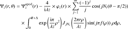 Mathematical equation: \begin{eqnarray*} \mathrm{\Psi}_{z}(r,\theta) &=& \mathrm{\Psi}_{z}^{\mathrm{apod}}(r) - \frac{4}{\mathrm{i}\lambda z} \times \varphi_{z}(r) \times \overset{\infty}{\underset{j=1}{\sum}} \frac{(-1)^{j}}{j} \cos(jN_{t}(\theta - \pi/2)) \nonumber \\ &&\times \int_{0}^{R+\mathrm{\Delta}} \exp\left(\frac{\mathrm{i}\pi}{\lambda z} \rho^{2}\right)J_{jN_{t}}\left(\frac{2\pi r\rho}{\lambda z}\right) \sin(j\pi f(\rho))\ \rho \mathrm{d}\rho ,\vspace*{-1pt}\end{eqnarray*}