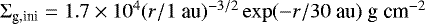 Mathematical equation: ${\mathrm{\Sigma}}_{\textrm{g,ini}} = 1.7 \times 10^4 (r/1 \textrm{~au})^{-3/2} \exp(-r/30 \textrm{~au}) ~{\textrm{g~cm}^{-2}}$