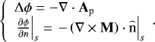 Mathematical equation: \begin{equation*} \left\{ {\begin{array}{*{20}l} {{\rm{\Delta}} \phi = - \nabla \cdot \mathbf A_{\textrm{p}} } \\ {\left. {\frac{{\partial \phi }}{{\partial {n}}}} \right|_s = \left. { - \left( {\nabla \times \mathbf M} \right) \cdot \mathord{\buildrel{\lower3pt\hbox{$\scriptscriptstyle\frown$}} \over {\textrm{n}}} } \right|_s } \\ \end{array}}. \right.\end{equation*}