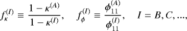 Mathematical equation: \begin{equation*} f_{\kappa}^{(I)} \equiv \dfrac{1-\kappa^{(A)}}{1-\kappa^{(I)}}, \quad f_{\phi}^{(I)} \equiv \dfrac{\phi_{11}^{(A)}}{\phi_{11}^{(I)}} , \quad I=B, C, ..., \end{equation*}