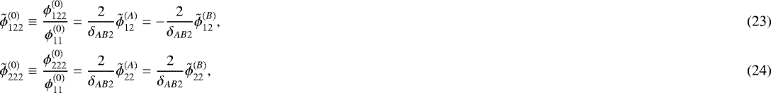 Mathematical equation: \begin{align} \tilde{\phi}_{122}^{(0)} &\equiv \dfrac{\phi_{122}^{(0)}}{\phi_{11}^{(0)}} = \dfrac{2}{\delta_{AB2}} \tilde{\phi}^{(A)}_{12} = -\dfrac{2}{\delta_{AB2}} \tilde{\phi}^{(B)}_{12},\\ \tilde{\phi}_{222}^{(0)} &\equiv \dfrac{\phi_{222}^{(0)}}{\phi_{11}^{(0)}} = \dfrac{2}{\delta_{AB2}} \tilde{\phi}^{(A)}_{22} = \dfrac{2}{\delta_{AB2}} \tilde{\phi}^{(B)}_{22},\vspace*{-3pt}\end{align}