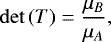 Mathematical equation: \begin{equation*} \det{\left( T \right)} = \dfrac{\mu_B}{\mu_A}, \end{equation*}