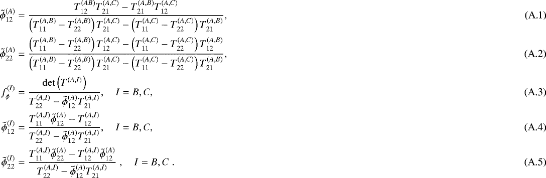 Mathematical equation: \begin{align} \tilde{\phi}_{12}^{(A)} &= \dfrac{T_{12}^{(AB)}T_{21}^{(A,C)} - T_{21}^{(A,B)}T_{12}^{(A,C)}}{\left(T_{11}^{(A,B)} - T_{22}^{(A,B)} \right) T_{21}^{(A,C)} -\left(T_{11}^{(A,C)} - T_{22}^{(A,C)} \right) T_{21}^{(A,B)} },\\ \tilde{\phi}_{22}^{(A)} &= \dfrac{\left(T_{11}^{(A,B)} - T_{22}^{(A,B)} \right) T_{12}^{(A,C)} -\left(T_{11}^{(A,C)} - T_{22}^{(A,C)} \right) T_{12}^{(A,B)} }{\left(T_{11}^{(A,B)} - T_{22}^{(A,B)} \right) T_{21}^{(A,C)} -\left(T_{11}^{(A,C)} - T_{22}^{(A,C)} \right) T_{21}^{(A,B)} },\\ f_{\phi}^{(I)} &= \dfrac{\det\left( T^{(A,I)}\right)}{T_{22}^{(A,I)} -\tilde{\phi}_{12}^{(A)} T_{21}^{(A,I)} }, \quad I = B, C,\\ \tilde{\phi}_{12}^{(I)} &= \dfrac{T_{11}^{(A,I)}\tilde{\phi}_{12}^{(A)} -T_{12}^{(A,I)} }{T_{22}^{(A,I)} -\tilde{\phi}_{12}^{(A)} T_{21}^{(A,I)}}, \quad I = B, C,\\ \tilde{\phi}_{22}^{(I)} &= \dfrac{T_{11}^{(A,I)}\tilde{\phi}_{22}^{(A)} -T_{12}^{(A,I)}\tilde{\phi}_{12}^{(A)} }{T_{22}^{(A,I)} -\tilde{\phi}_{12}^{(A)} T_{21}^{(A,I)}} \;,\quad I = B, C \;.\end{align}