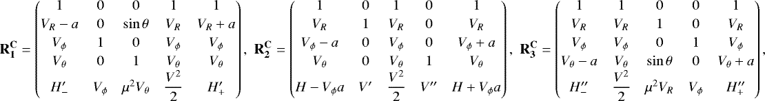 Mathematical equation: \begin{align*}\mathbf{R_1^{\mathbf{C}}} = \begin{pmatrix} 1 & 0 & 0 & 1 & 1\\[2pt] V_R-a & 0 & \sin\theta & V_R & V_R+a \\[2pt] V_{\phi} & 1 & 0 & V_{\phi} & V_{\phi}\\[2pt] V_{\theta} & 0 & 1 & V_{\theta} & V_{\theta}\\ H^{\prime}_{-} & V_{\phi} & \mu^2V_{\theta} & \dfrac{V^2}{2}&H^{\prime}_{+} \end{pmatrix},\,\, \mathbf{R_2^{\mathbf{C}}} = \begin{pmatrix} 1 & 0 & 1 & 0 & 1 \\[2pt] V_R & 1 & V_R & 0 & V_R \\[2pt] V_{\phi}-a & 0 & V_{\phi} & 0& V_{\phi}+a \\[2pt] V_{\theta} & 0 & V_{\theta} & 1 & V_{\theta} \\ H-V_{\phi} a & V^{\prime} & \dfrac{V^2}{2} & V^{\prime\prime} & H+V_{\phi} a \end{pmatrix},\,\, \mathbf{R_3^{\mathbf{C}}} = \begin{pmatrix} 1 & 1 & 0 & 0 & 1 \\[2pt] V_R & V_R & 1 & 0 & V_R \\[2pt] V_{\phi} & V_{\phi} & 0 & 1 & V_{\phi} \\[2pt] V_{\theta}-a & V_{\theta} & \sin\theta & 0 & V_{\theta}+a \\ H^{\prime\prime}_{-} & \dfrac{V^2}{2} & \mu^2V_R & V_{\phi} & H^{\prime\prime}_{+} \end{pmatrix}, \end{align*}