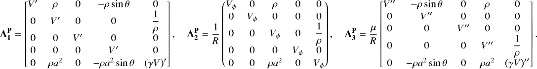Mathematical equation: \begin{align*}\mathbf{A_1^{\mathbf{P}}} = \begin{bmatrix} V^{\prime} & \rho & 0 &-\rho\sin\theta & 0 \\ 0 & V^{\prime} & 0 & 0 & \dfrac{1}{\rho} \\ 0 & 0 & V^{\prime} & 0 & 0 \\[1pt] 0 & 0 & 0 & V^{\prime} & 0 \\[1pt] 0 & \rho a^2 & 0 &-\rho a^2\sin\theta & \left(\gamma V\right)^{\prime} \end{bmatrix},\quad \mathbf{A_2^{\mathbf{P}}} = \frac{1}{R} \begin{pmatrix} V_{\phi} & 0 & \rho & 0 & 0 \\[1pt] 0 & V_{\phi} & 0 & 0 & 0 \\0 & 0 & V_{\phi} & 0 & \dfrac{1}{\rho}\\0 & 0 & 0 & V_{\phi} & 0 \\[1pt] 0 & 0 & \rho a^2 & 0 & V_{\phi} \end{pmatrix},\quad \mathbf{A_3^{\mathbf{P}}} = \frac{\mu}{R} \begin{bmatrix} V^{\prime\prime} &-\rho\sin\theta & 0 & \rho & 0 \\[1pt] 0 & V^{\prime\prime} & 0 & 0 & 0 \\[1pt] 0 & 0 & V^{\prime\prime} & 0 & 0 \\ 0 & 0 & 0 & V^{\prime\prime} & \dfrac{1}{\rho} \\ 0 &-\rho a^2\sin\theta & 0 & \rho a^2 & \left(\gamma V\right)^{\prime\prime} \end{bmatrix}. \end{align*}