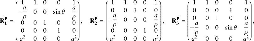 Mathematical equation: \begin{align*}\mathbf{R_1^{\mathbf{P}}} = \begin{pmatrix} 1 & 1 & 0 & 0 & 1 \\-\dfrac{a}{\rho} & 0 & 0 & \sin\theta & \dfrac{a}{\rho} \\ 0 & 0 & 1 & 0 & 0 \\[1pt] 0 & 0 & 0 & 1 & 0 \\[1pt] a^2 & 0 & 0 & 0 & a^2 \end{pmatrix},\quad \mathbf{R_2^{\mathbf{P}}} = \begin{pmatrix} 1 & 1 & 0 & 0 & 1 \\[1pt] 0 & 0 & 1 & 0 & 0 \\-\dfrac{a}{\rho} & 0 & 0 & 0 & \dfrac{a}{\rho} \\ 0 & 0 & 0 &1 & 0 \\[1pt] a^2 & 0 & 0 & 0 & a^2 \end{pmatrix},\quad \mathbf{R_3^{\mathbf{P}}} = \begin{pmatrix} 1 & 1 & 0 & 0 & 1 \\[1pt] 0 & 0 & 0 & 1 & 0 \\[1pt] 0 & 0 & 1 & 0 & 0 \\-\dfrac{a}{\rho} & 0 & 0 & \sin\theta & \dfrac{a}{\rho} \\ a^2 & 0 & 0 & 0 & a^2 \end{pmatrix}, \end{align*}