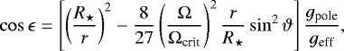 Mathematical equation: \begin{align*}\cos\epsilon=\left[\left(\frac{R_{\star}}{r}\right)^2-\frac{8}{27}\left(\frac{\mathrm{\Omega}}{\mathrm{\Omega}_{\text{crit}}}\right)^2\frac{r}{R_{\star}}\sin^2\vartheta\right] \frac{g_{\text{pole}}}{g_{\text{eff}}}, \end{align*}