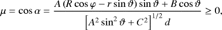 Mathematical equation: \begin{align*}\mu=\cos\alpha=\frac{A\left(R\cos\varphi-r\sin\vartheta\right)\sin\vartheta+B\cos\vartheta}{\left[A^2\sin^2\vartheta+C^2\right]^{1/2}d}\geq 0, \end{align*}