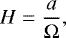 Mathematical equation: \begin{align*}H=\frac{a}{\mathrm{\Omega}}, \end{align*}