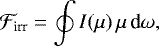 Mathematical equation: \begin{align*}\mathcal{F}_{\text{irr}}=\oint I(\mu)\,\mu\,\text{d}\omega, \end{align*}