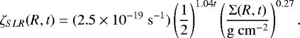 Mathematical equation: \begin{equation*} \zeta_{{SLR}}(R,t)=(2.5 \times 10^{-19}\ \mathrm{s}^{-1}) \left(\frac{1}{2}\right)^{1.04t}\left(\frac{\mathrm{\Sigma}(R,t)}{\mathrm{g~cm}^{-2}}\right)^{0.27}.\end{equation*}