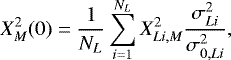 Mathematical equation: \begin{equation*} X^2_M (0) = \frac{1}{N_L}\sum_{i=1}^{N_{L}} X^2_{Li,M}\frac{\sigma^2_{Li}}{\sigma^2_{0,Li}} ,\end{equation*}