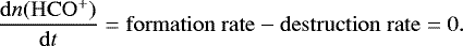 Mathematical equation: \begin{equation*}\frac{\mathrm{d}n\rm{(HCO^+)}}{\mathrm{d}t} = \rm{formation \hspace{0.1cm} rate - destruction \hspace{0.1cm} rate} = 0. \end{equation*}