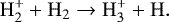 Mathematical equation: \begin{equation*} \rm{H_2^+ + H_2} \rightarrow \rm{H_3^+ + H}. \end{equation*}