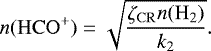 Mathematical equation: \begin{equation*} n(\rm{HCO^+}) = \sqrt{\frac{\zeta_{\rm{CR}} n(\rm{H_2})}{k_2}}. \end{equation*}