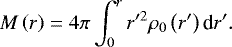 Mathematical equation: \begin{equation*} M \left( r \right) = 4 \pi \int_0^r r'^2 \rho_0 \left( r' \right) \textrm{d} r'. \end{equation*}