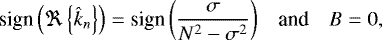 Mathematical equation: \begin{equation*} \begin{array}{rcl} \hspace*{-4pt} \displaystyle {\textrm{sign}} \left( \Re \left\{ \hat{k}_n \right\} \right) = \textrm{sign} \left( \frac{\sigma}{N^2 - \sigma^2} \right) & \mbox{and} & \displaystyle {B} = 0, \end{array} \end{equation*}