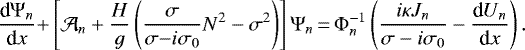Mathematical equation: \begin{equation*} \frac{{\textrm{d}} {\mathrm{\Psi}}_n}{{\textrm{d}}x} {+} \left[ \mathcal{A}_n + \frac{H}{g} \left( \frac{\sigma}{\sigma {-} i \sigma_0} N^2 - \sigma^2 \right) \right] {\mathrm{\Psi}}_n {\,=\,} {\mathrm{\Phi}}_n^{-1} \left( \frac{ i \kappa J_n}{\sigma - i \sigma_0} - \frac{{\textrm{d}} U_n}{{\textrm{d}}x} \right). \end{equation*}