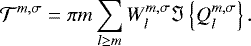 Mathematical equation: \begin{equation*} \mathcal{T}^{m,\sigma} = \pi m \sum_{l \geq m } W_l^{m,\sigma} \Im \left\{ Q_l^{m,\sigma} \right\}. \vspace*{-6pt}\end{equation*}