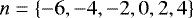 Mathematical equation: $ n = \left\{ - 6 , - 4 , - 2 , 0 , 2 , 4 \right\} $