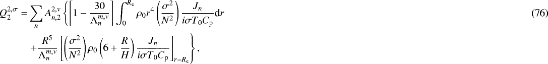 Mathematical equation: \begin{align*}Q_{2}^{2,\sigma} = & \sum_n A_{n,2}^{2,\nu} \left\{ \left[ 1 - \frac{30}{{\mathrm{\Lambda}}_n^{m,\nu}} \right] \int_0^{R_{\textrm{e}}} \rho_0 r^{4} \left( \frac{\sigma^2}{N^2} \right) \frac{J_n}{i \sigma T_0 C_{\textrm{p}}} \textrm{d} r \right. \\ & \left. + \frac{R^{5}}{{\mathrm{\Lambda}}_n^{m,\nu}} \left[ \left( \frac{\sigma^2}{N^2} \right) \rho_0 \left( 6 + \frac{R}{H} \right) \frac{J_n}{i \sigma T_0 C_{\textrm{p}}} \right]_{r = R_{\textrm{e}}} \right\}, \nonumber \end{align*}
