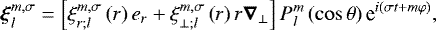 Mathematical equation: \begin{equation*} \boldsymbol{\xi}_{l}^{m,\sigma} = \left[ \xi_{r ; l}^{m,\sigma} \left( r \right) {e}_r + \xi_{\perp ; l}^{m,\sigma} \left( r \right) r \boldsymbol{\nabla}_{\perp} \right] P_l^m \left( \cos \theta \right) \textrm{e}^{i \left( \sigma t + m \varphi \right)},\end{equation*}