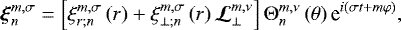 Mathematical equation: \begin{equation*} \boldsymbol{\xi}_{n}^{m,\sigma} = \left[ \xi_{r ; n}^{m,\sigma} \left( r \right) + \xi_{\perp ; n}^{m,\sigma} \left( r \right) \boldsymbol{\mathcal{L}}_{\perp}^{m,\nu} \right] {\mathrm{\Theta}}_n^{m,\nu} \left( \theta \right) \textrm{e}^{i \left( \sigma t + m \varphi \right)}, \end{equation*}