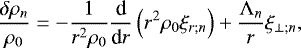 Mathematical equation: \begin{equation*} \frac{\delta \rho_n}{\rho_0} = - \frac{1}{r^2 \rho_0} \frac{{\textrm{d}}}{{\textrm{d}}r} \left( r^2 \rho_0 \xi_{r ; n} \right) + \frac{{\mathrm{\Lambda}}_n}{r} \xi_{\perp ; n}, \end{equation*}