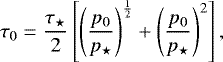 Mathematical equation: \begin{equation*} \tau_0 = \frac{\tau_{\star}}{2} \left[ \left( \frac{p_0}{p_{\star}} \right)^{\frac{1}{2}} + \left( \frac{p_0}{p_{\star}} \right)^2 \right], \vspace*{-2pt}\end{equation*}