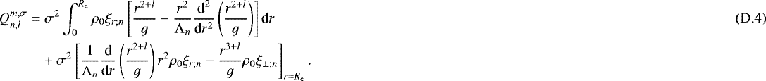 Mathematical equation: \begin{align*}Q_{n,l}^{m,\sigma} = & \ \sigma^2 \int_0^{R_{\textrm{e}}} \rho_0 \xi_{r ; n} \left[ \frac{r^{2+l}}{g} - \frac{r^2}{{\mathrm{\Lambda}}_n} \frac{{\textrm{d}}^2}{{\textrm{d}}r^2} \left( \frac{r^{2 + l}}{g} \right) \right] \textrm{d} r \\ & + \sigma^2 \left[ \frac{1}{{\mathrm{\Lambda}}_n} \frac{{\textrm{d}}}{{\textrm{d}}r} \left( \frac{r^{2+l}}{g} \right) r^2 \rho_0 \xi_{r ; n} - \frac{r^{3+l}}{g} \rho_0 \xi_{\perp ; n} \right]_{r = R_{\textrm{e}}} . \nonumber \end{align*}