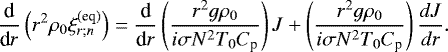 Mathematical equation: \begin{equation*} \frac{{\textrm{d}}}{{\textrm{d}}r} \left( r^2 \rho_0 \xi_{r ; n}^{(\textrm{eq} )} \right) = \frac{{\textrm{d}}}{{\textrm{d}}r} \left( \frac{r^2 g \rho_0}{i \sigma N^2 T_0 C_{\textrm{p}}} \right) J + \left( \frac{r^2 g \rho_0}{i \sigma N^2 T_0 C_{\textrm{p}}} \right) \frac{d J}{dr}.\end{equation*}