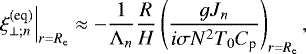 Mathematical equation: \begin{equation*} \left. \xi_{\perp ; n}^{(\textrm{eq})} \right|_{r = R_{\textrm{e}}} \approx - \frac{1}{{\mathrm{\Lambda}}_n} \frac{R}{H} \left( \frac{g J_n}{i \sigma N^2 T_0 C_{\textrm{p}}} \right)_{r = R_{\textrm{e}}}, \end{equation*}