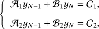 Mathematical equation: \begin{equation*} \left\{ \begin{array}{l} \displaystyle \mathcal{A}_1 y_{N-1} + \mathcal{B}_1 y_N = \mathcal{C}_1 , \\[0.3cm] \displaystyle \mathcal{A}_2 y_{N-1} + \mathcal{B}_2 y_N = \mathcal{C}_2, \end{array} \right. \end{equation*}