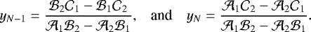 Mathematical equation: \begin{equation*} \begin{array}{lcl} \hspace*{-4pt} \displaystyle y_{N-1} = \frac{\mathcal{B}_2 \mathcal{C}_1 - \mathcal{B}_1 \mathcal{C}_2}{\mathcal{A}_1 \mathcal{B}_2 - \mathcal{A}_2 \mathcal{B}_1}, & \mbox{and} & \displaystyle y_N = \frac{\mathcal{A}_1 \mathcal{C}_2 - \mathcal{A}_2 \mathcal{C}_1}{\mathcal{A}_1 \mathcal{B}_2 - \mathcal{A}_2 \mathcal{B}_1}. \end{array} \end{equation*}
