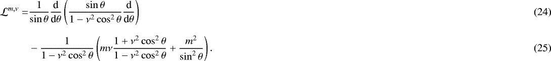 Mathematical equation: \begin{align} \mathcal{L}^{m,\nu} = & \frac{1}{\sin \theta} \frac{{\textrm{d}}}{{\textrm{d}} \theta} \left( \frac{\sin \theta}{1 - \nu^2 \cos^2 \theta} \frac{{\textrm{d}}}{{\textrm{d}} \theta} \right) \\[6pt] & - \frac{1}{1 - \nu^2 \cos^2 \theta} \left( m \nu \frac{1 + \nu^2 \cos^2 \theta}{1 - \nu^2 \cos^2 \theta} + \frac{m^2}{\sin^2 \theta} \right). \end{align}