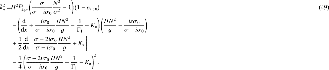 Mathematical equation: \begin{align}\hat{k}_n^2 = & H^2 \hat{k}_{\perp ; n}^2 \left( \frac{\sigma}{\sigma - i \sigma_0} \frac{N^2}{\sigma^2} - 1 \right) \left( 1 - \varepsilon_{\textrm{s ; n}} \right) \\ & - \left( \frac{{\textrm{d}}}{{\textrm{d}}x} + \frac{i \sigma_0}{\sigma - i \sigma_0} \frac{H N^2}{g} - \frac{1}{{\mathrm{\Gamma}}_1} - K_{\circ} \right) \left( \frac{H N^2}{g} + \frac{i \kappa \sigma_0}{\sigma - i \sigma_0} \right) \nonumber \\ & + \frac{1}{2} \frac{{\textrm{d}}}{{\textrm{d}}x} \left[ \frac{\sigma - 2 i \sigma_0}{\sigma - i \sigma_0} \frac{H N^2}{g} + K_{\circ} \right] \nonumber \\ & - \frac{1}{4} \left( \frac{\sigma - 2 i \sigma_0}{\sigma - i \sigma_0} \frac{H N^2}{g} - \frac{1}{{\mathrm{\Gamma}}_1} - K_{\circ} \right)^2. \nonumber\end{align}