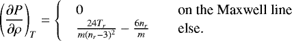 Mathematical equation: \begin{equation*}\left(\partial P \over \partial \rho\right)_T = \begin{cases} \quad 0 & \quad \text{on the Maxwell line} \\ \quad {24 T_r \over m (n_r-3)^2} - {6n_r\over m} & \quad \text{else.} \\ \end{cases} \ \end{equation*}