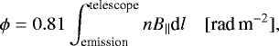 Mathematical equation: \begin{equation*} \phi = 0.81\int^{\textrm{telescope}}_{\textrm{emission}} nB_{\parallel} \textrm{d}l \quad [\textrm{rad}\, \textrm{m}^{-2}],\end{equation*}