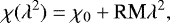 Mathematical equation: \begin{equation*} \chi (\lambda^2)=\chi_{0}+\textrm{RM}\lambda^2,\end{equation*}